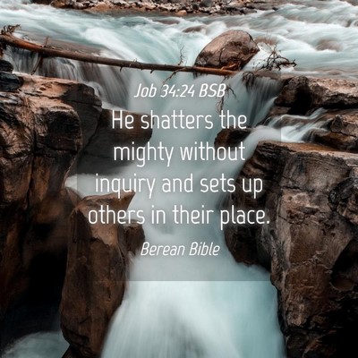 Picture 04 - Job 34:24 BSB - He shatters the mighty without inquiry and sets - Bible Verse Picture
