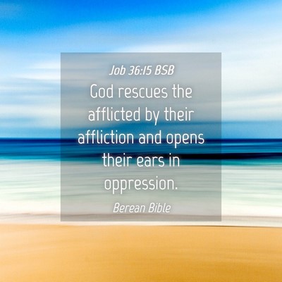 Picture 04 - Job 36:15 BSB - God rescues the afflicted by their affliction and - Bible Verse Picture