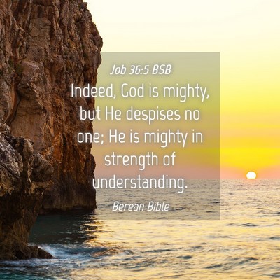 Picture 04 - Job 36:5 BSB - Indeed, God is mighty, but He despises no one; He - Bible Verse Picture