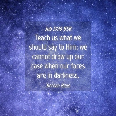 Picture 04 - Job 37:19 BSB - Teach us what we should say to Him; we cannot - Bible Verse Picture