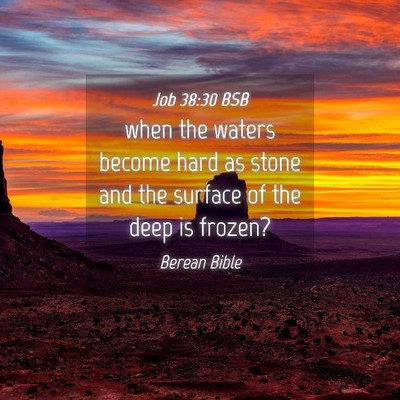 Picture 04 - Job 38:30 BSB - when the waters become hard as stone and the - Bible Verse Picture