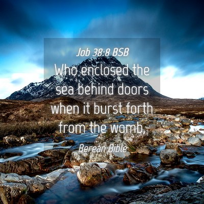 Picture 04 - Job 38:8 BSB - Who enclosed the sea behind doors when it burst - Bible Verse Picture