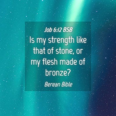 Picture 04 - Job 6:12 BSB - Is my strength like that of stone, or my flesh - Bible Verse Picture