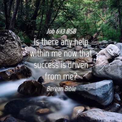 Picture 04 - Job 6:13 BSB - Is there any help within me now that success is - Bible Verse Picture