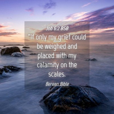 Picture 04 - Job 6:2 BSB - “If only my grief could be weighed and placed - Bible Verse Picture