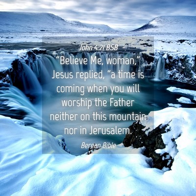 Picture 04 - John 4:21 BSB - “Believe Me, woman,” Jesus replied, “a time - Bible Verse Picture