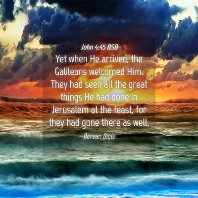 Picture 04 - John 4:45 BSB - Yet when He arrived, the Galileans welcomed Him. - Bible Verse Picture