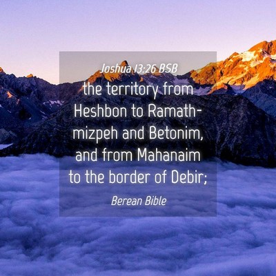 Picture 04 - Joshua 13:26 BSB - the territory from Heshbon to Ramath-mizpeh and - Bible Verse Picture