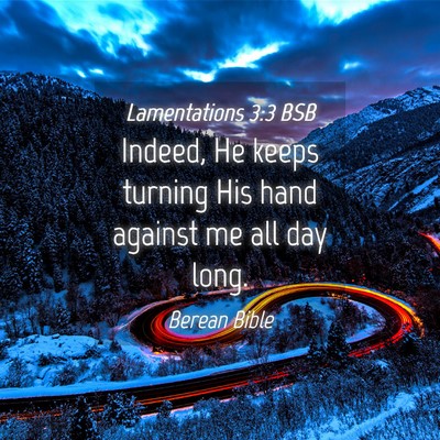 Picture 04 - Lamentations 3:3 BSB - Indeed, He keeps turning His hand against me all - Bible Verse Picture