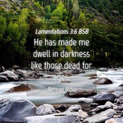 Picture 04 - Lamentations 3:6 BSB - He has made me dwell in darkness like those dead - Bible Verse Picture