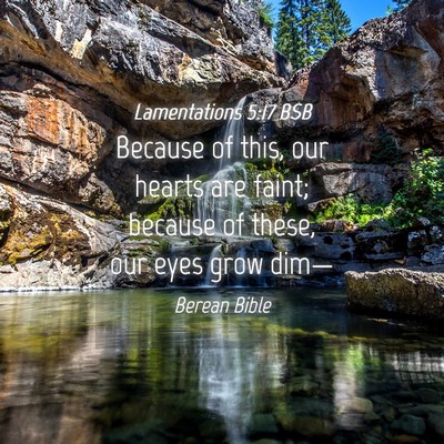Picture 04 - Lamentations 5:17 BSB - Because of this, our hearts are faint; because of - Bible Verse Picture