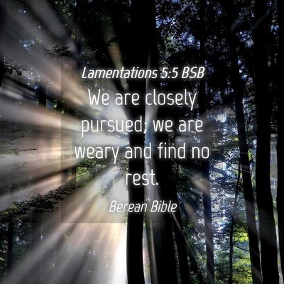 Picture 04 - Lamentations 5:5 BSB - We are closely pursued; we are weary and find no - Bible Verse Picture