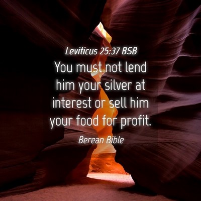 Picture 04 - Leviticus 25:37 BSB - You must not lend him your silver at interest or - Bible Verse Picture