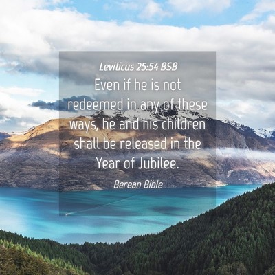 Picture 04 - Leviticus 25:54 BSB - Even if he is not redeemed in any of these ways, - Bible Verse Picture