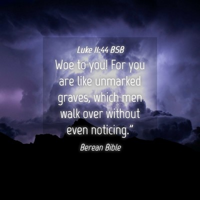 Picture 04 - Luke 11:44 BSB - Woe to you! For you are like unmarked graves, - Bible Verse Picture