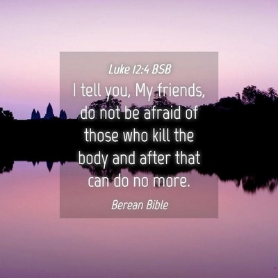 Picture 04 - Luke 12:4 BSB - I tell you, My friends, do not be afraid of those - Bible Verse Picture