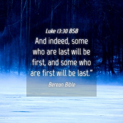 Picture 04 - Luke 13:30 BSB - And indeed, some who are last will be first, and - Bible Verse Picture