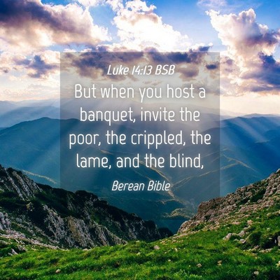 Picture 04 - Luke 14:13 BSB - But when you host a banquet, invite the poor, the - Bible Verse Picture