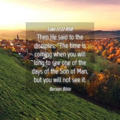 Picture 04 - Luke 17:22 BSB - Then He said to the disciples, “The time is - Bible Verse Picture