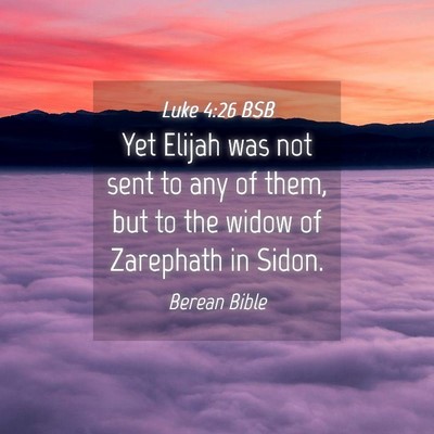 Picture 04 - Luke 4:26 BSB - Yet Elijah was not sent to any of them, but to - Bible Verse Picture
