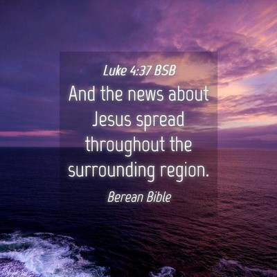 Picture 04 - Luke 4:37 BSB - And the news about Jesus spread throughout the - Bible Verse Picture