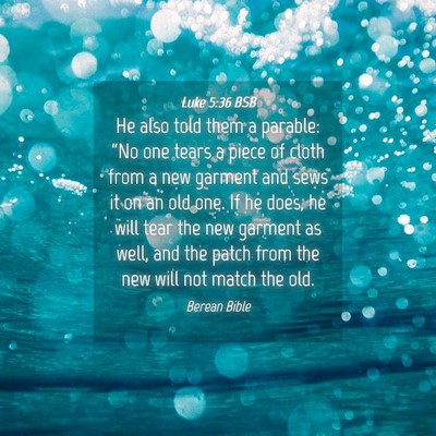 Picture 04 - Luke 5:36 BSB - He also told them a parable: “No one tears a - Bible Verse Picture