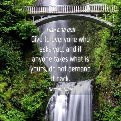Picture 04 - Luke 6:30 BSB - Give to everyone who asks you, and if anyone - Bible Verse Picture