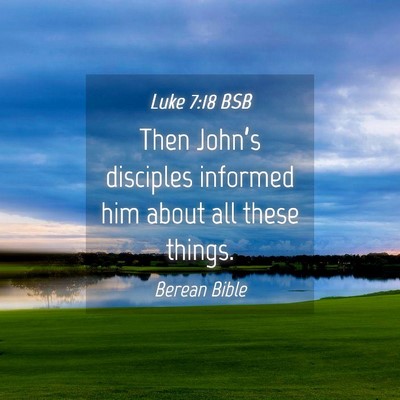 Picture 04 - Luke 7:18 BSB - Then John’s disciples informed him about all - Bible Verse Picture