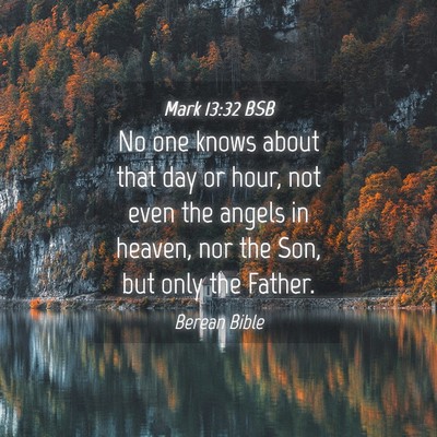 Picture 04 - Mark 13:32 BSB - No one knows about that day or hour, not even the - Bible Verse Picture