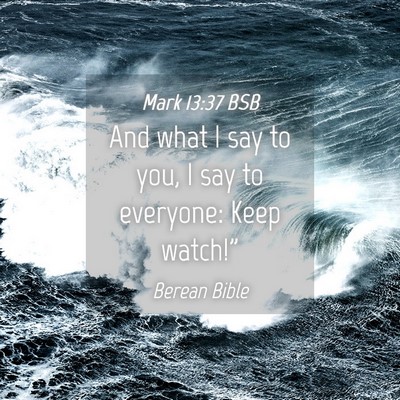 Picture 04 - Mark 13:37 BSB - And what I say to you, I say to everyone: Keep - Bible Verse Picture