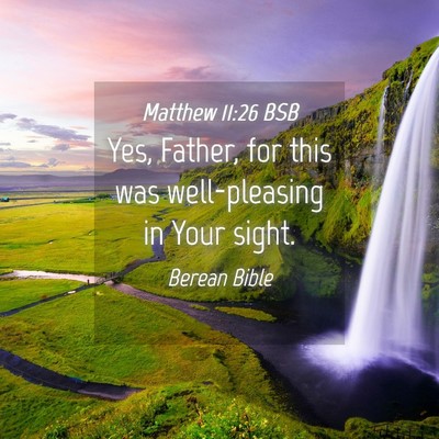 Picture 04 - Matthew 11:26 BSB - Yes, Father, for this was well-pleasing in Your - Bible Verse Picture