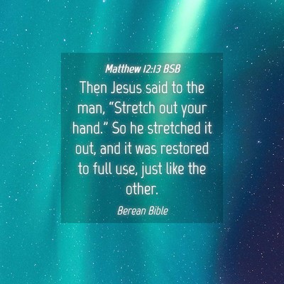Picture 04 - Matthew 12:13 BSB - Then Jesus said to the man, “Stretch out your - Bible Verse Picture