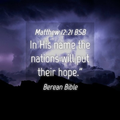 Picture 04 - Matthew 12:21 BSB - In His name the nations will put their - Bible Verse Picture