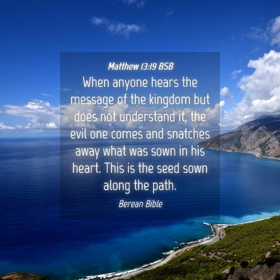Picture 04 - Matthew 13:19 BSB - When anyone hears the message of the kingdom but - Bible Verse Picture