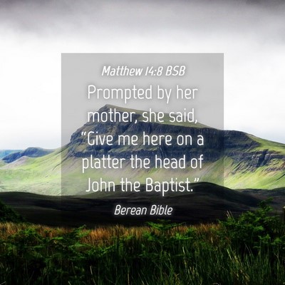 Picture 04 - Matthew 14:8 BSB - Prompted by her mother, she said, “Give me here - Bible Verse Picture