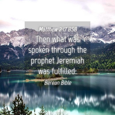 Picture 04 - Matthew 2:17 BSB - Then what was spoken through the prophet Jeremiah - Bible Verse Picture