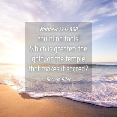 Picture 04 - Matthew 23:17 BSB - You blind fools! Which is greater: the gold, or - Bible Verse Picture