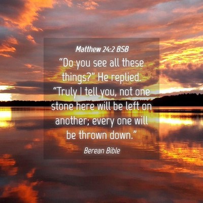 Picture 04 - Matthew 24:2 BSB - “Do you see all these things?” He replied. - Bible Verse Picture