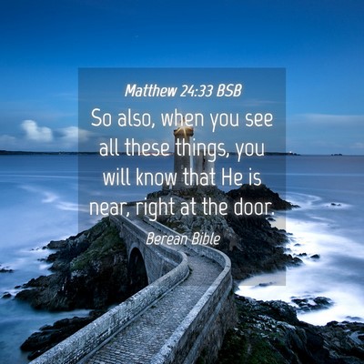 Picture 04 - Matthew 24:33 BSB - So also, when you see all these things, you will - Bible Verse Picture