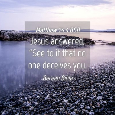 Picture 04 - Matthew 24:4 BSB - Jesus answered, “See to it that no one deceives - Bible Verse Picture