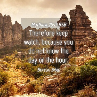 Picture 04 - Matthew 25:13 BSB - Therefore keep watch, because you do not know the - Bible Verse Picture