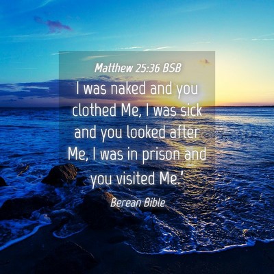Picture 04 - Matthew 25:36 BSB - I was naked and you clothed Me, I was sick and - Bible Verse Picture