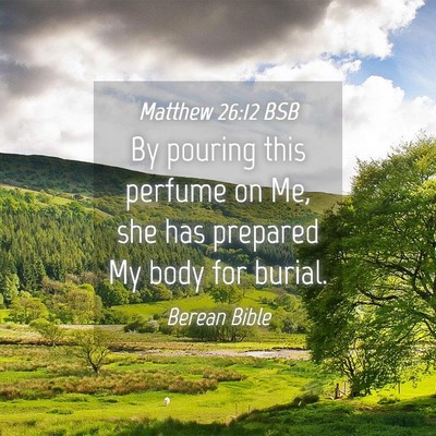 Picture 04 - Matthew 26:12 BSB - By pouring this perfume on Me, she has prepared - Bible Verse Picture