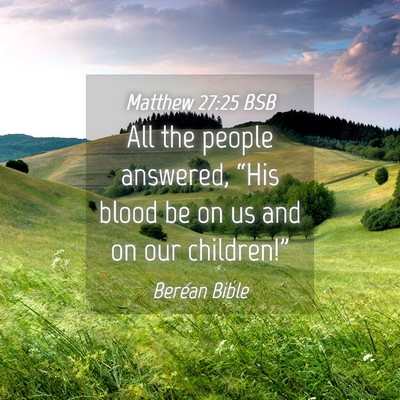 Picture 04 - Matthew 27:25 BSB - All the people answered, “His blood be on us - Bible Verse Picture