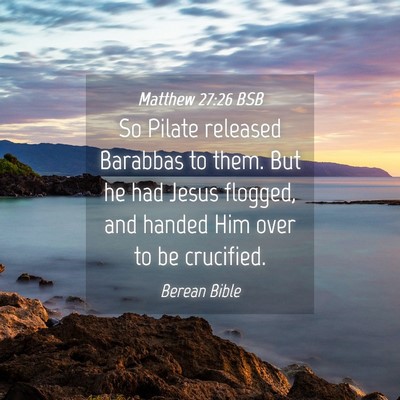 Picture 04 - Matthew 27:26 BSB - So Pilate released Barabbas to them. But he had - Bible Verse Picture