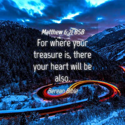 Picture 04 - Matthew 6:21 BSB - For where your treasure is, there your heart will - Bible Verse Picture