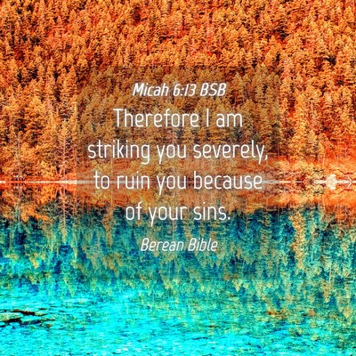 Picture 04 - Micah 6:13 BSB - Therefore I am striking you severely, to ruin you - Bible Verse Picture