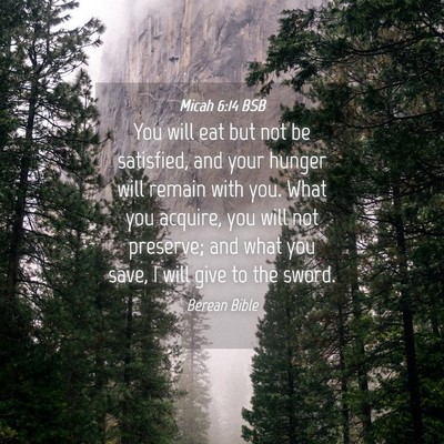 Picture 04 - Micah 6:14 BSB - You will eat but not be satisfied, and your - Bible Verse Picture