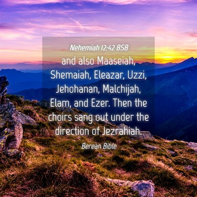 Picture 04 - Nehemiah 12:42 BSB - and also Maaseiah, Shemaiah, Eleazar, Uzzi, - Bible Verse Picture