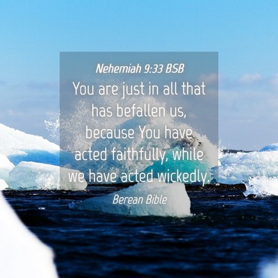 Picture 04 - Nehemiah 9:33 BSB - You are just in all that has befallen us, because - Bible Verse Picture